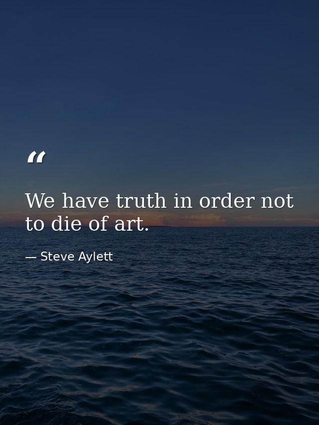 We have truth in order not to die of art. — Steve Aylett
