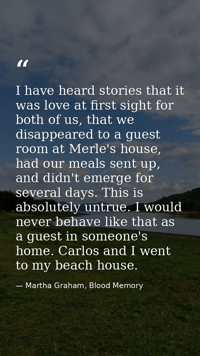I have heard stories that it was love at first sight for both of us, that we disappeared to a guest room at Merle's hous — Martha Graham, Blood Memory