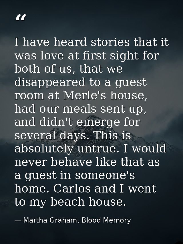 I have heard stories that it was love at first sight for both of us, that we disappeared to a guest room at Merle's hous — Martha Graham, Blood Memory