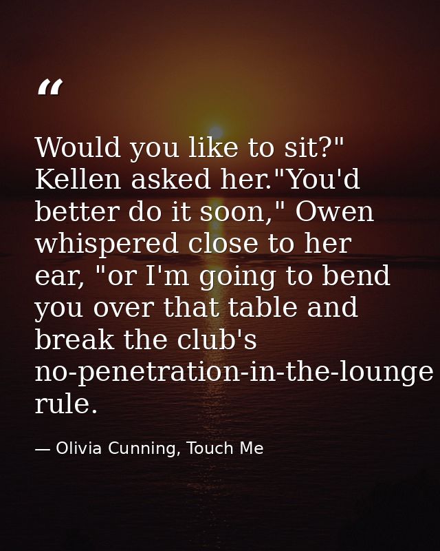 Would you like to sit?" Kellen asked her."You'd better do it soon," Owen whispered close to her ear, "or I'm going to be — Olivia Cunning, Touch Me