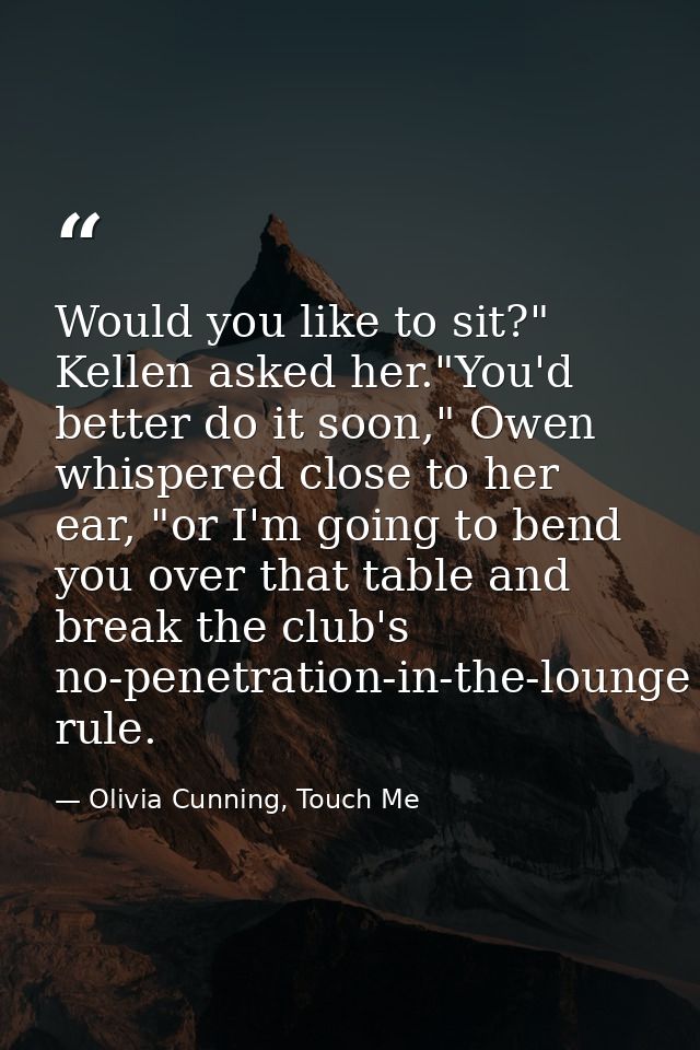 Would you like to sit?" Kellen asked her."You'd better do it soon," Owen whispered close to her ear, "or I'm going to be — Olivia Cunning, Touch Me