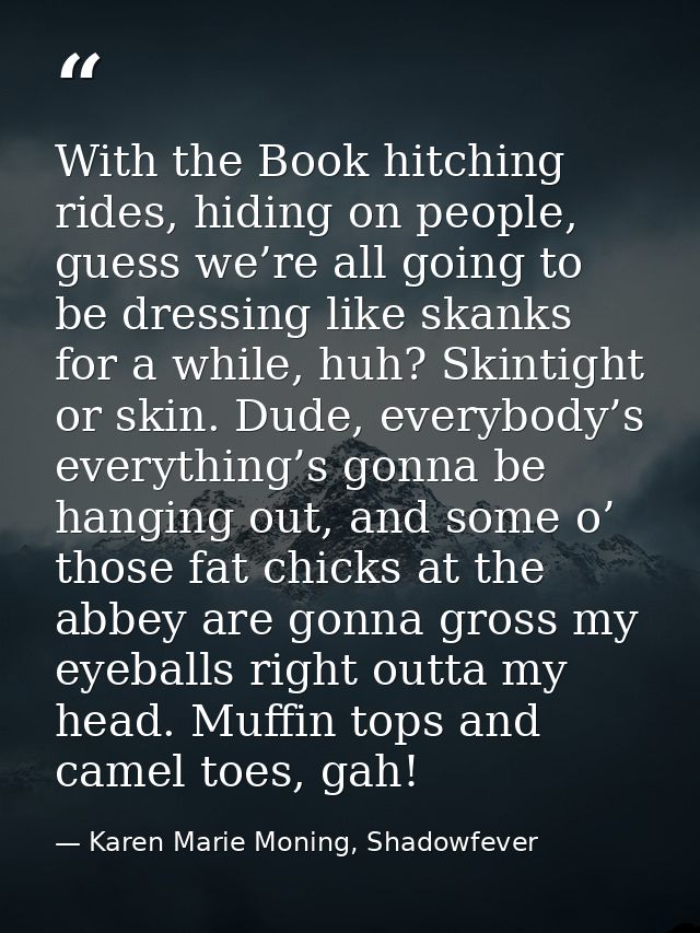 With the Book hitching rides, hiding on people, guess we’re all going to be dressing like skanks for a while, huh? Skint — Karen Marie Moning, Shadowfever