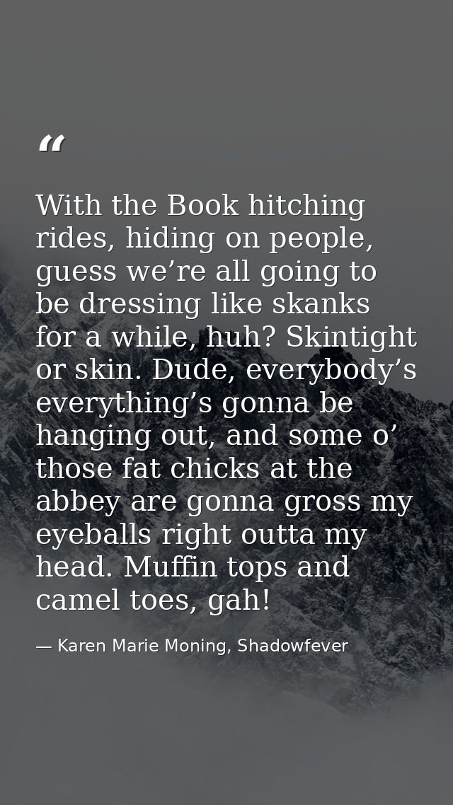 With the Book hitching rides, hiding on people, guess we’re all going to be dressing like skanks for a while, huh? Skint — Karen Marie Moning, Shadowfever