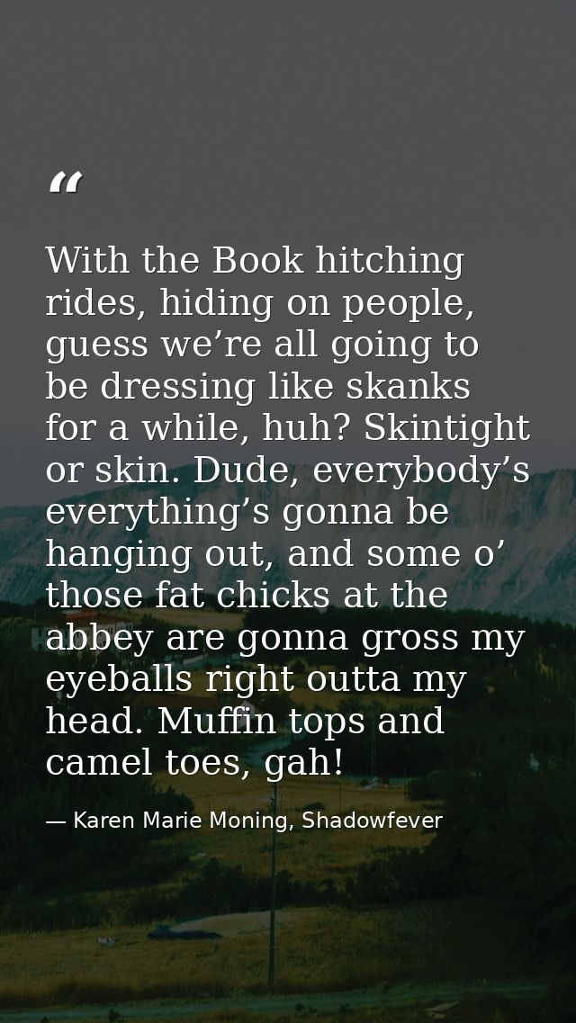 With the Book hitching rides, hiding on people, guess we’re all going to be dressing like skanks for a while, huh? Skint — Karen Marie Moning, Shadowfever