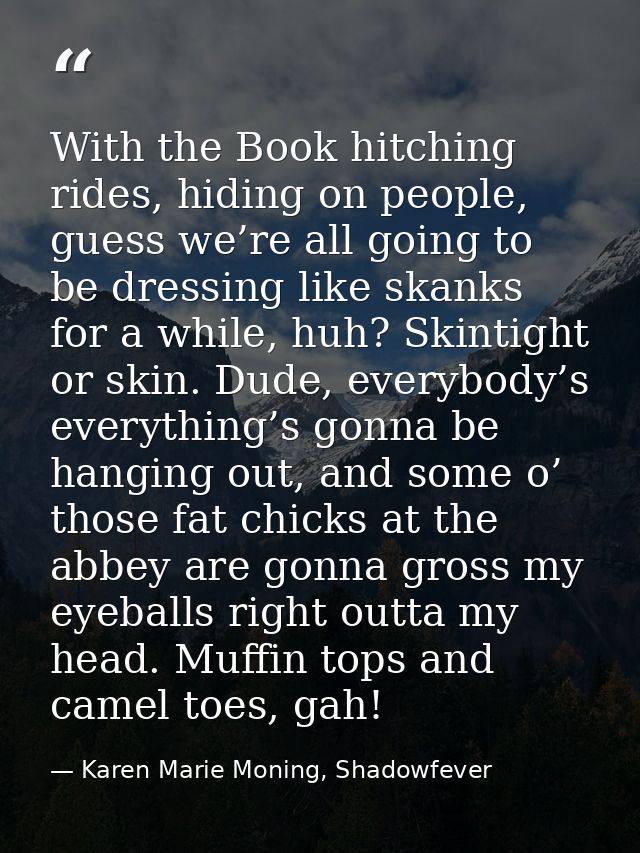With the Book hitching rides, hiding on people, guess we’re all going to be dressing like skanks for a while, huh? Skint — Karen Marie Moning, Shadowfever