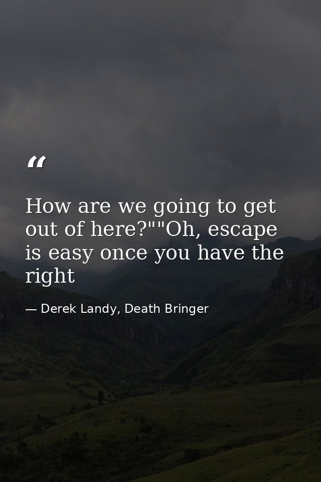 How are we going to get out of here?""Oh, escape is easy once you have the right — Derek Landy, Death Bringer