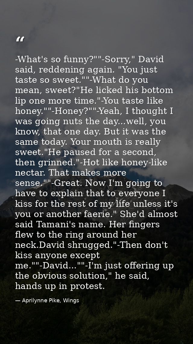 -What's so funny?""-Sorry," David said, reddening again. "You just taste so sweet.""-What do you mean, sweet?"He licked  — Aprilynne Pike, Wings