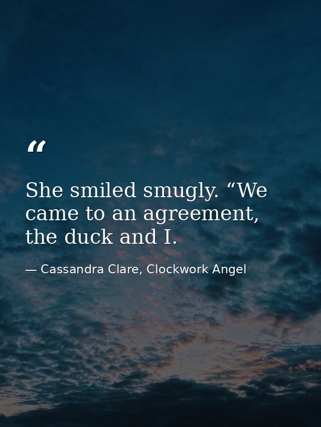 She smiled smugly. “We came to an agreement, the duck and I. — Cassandra Clare, Clockwork Angel