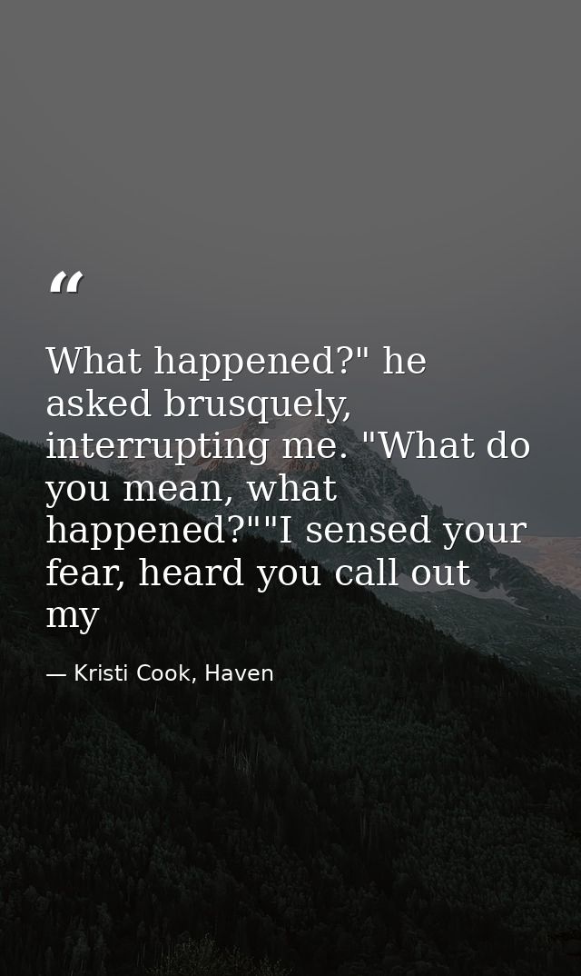 What happened?" he asked brusquely, interrupting me. "What do you mean, what happened?""I sensed your fear, heard you ca — Kristi Cook, Haven