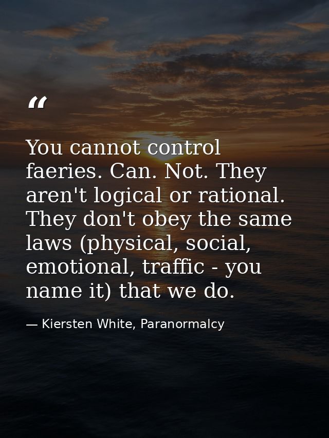 You cannot control faeries. Can. Not. They aren't logical or rational. They don't obey the same laws (physical, social,  — Kiersten White, Paranormalcy