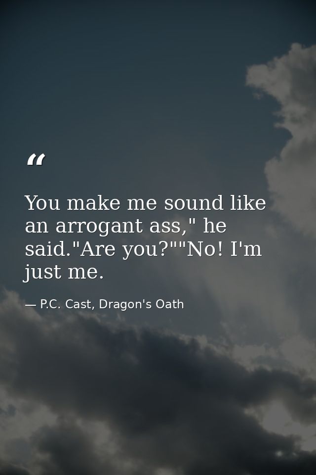 You make me sound like an arrogant ass," he said."Are you?""No! I'm just me. — P.C. Cast, Dragon's Oath