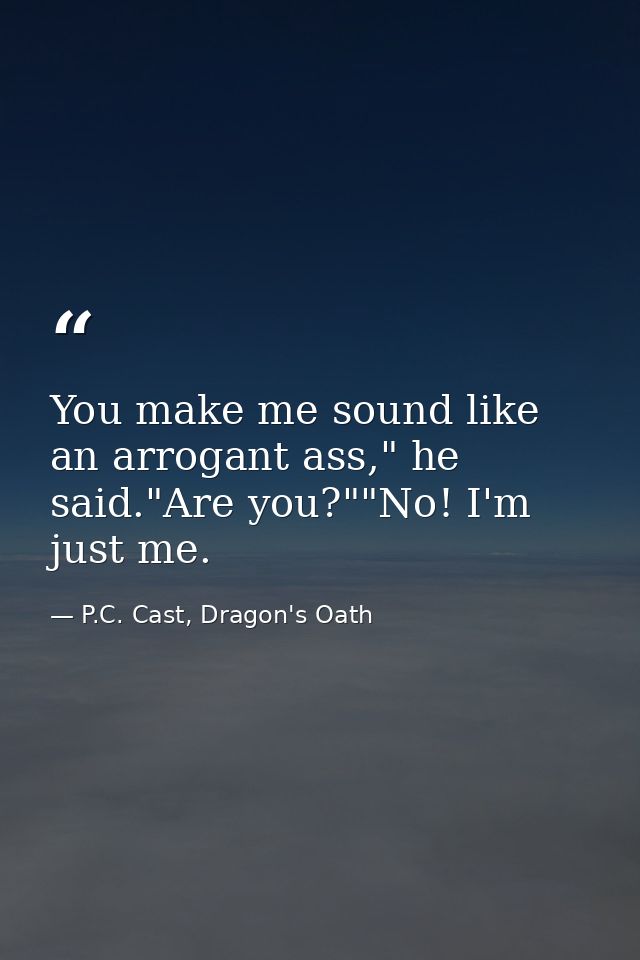 You make me sound like an arrogant ass," he said."Are you?""No! I'm just me. — P.C. Cast, Dragon's Oath