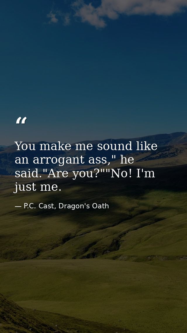 You make me sound like an arrogant ass," he said."Are you?""No! I'm just me. — P.C. Cast, Dragon's Oath