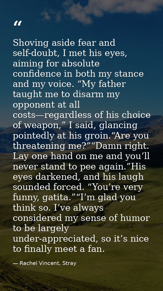 Shoving aside fear and self-doubt, I met his eyes, aiming for absolute confidence in both my stance and my voice. “My fa — Rachel Vincent, Stray