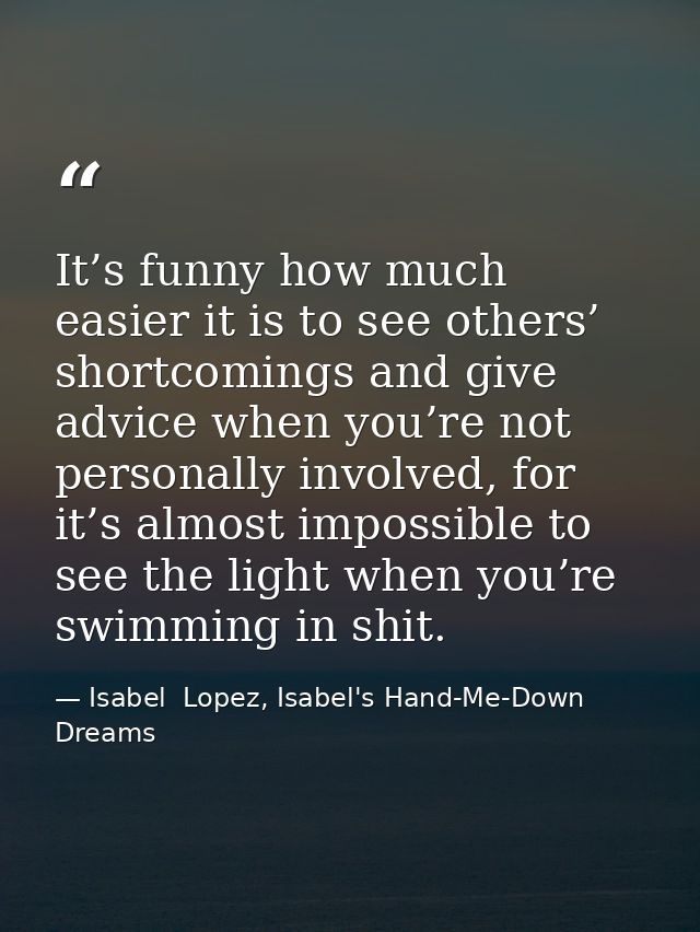 It’s funny how much easier it is to see others’ shortcomings and give advice when you’re not personally involved, for it — Isabel  Lopez, Isabel's Hand-Me-Down Dreams