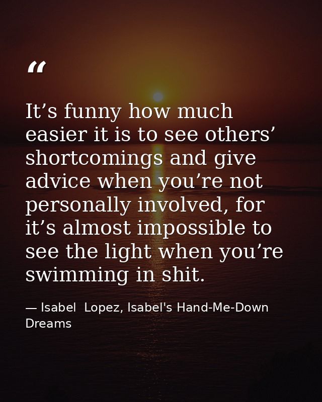 It’s funny how much easier it is to see others’ shortcomings and give advice when you’re not personally involved, for it — Isabel  Lopez, Isabel's Hand-Me-Down Dreams