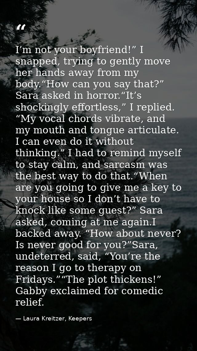 I’m not your boyfriend!” I snapped, trying to gently move her hands away from my body.“How can you say that?” Sara asked — Laura Kreitzer, Keepers