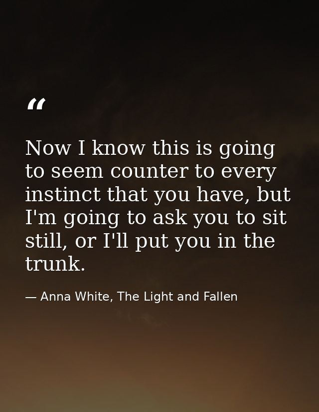 Now I know this is going to seem counter to every instinct that you have, but I'm going to ask you to sit still, or I'll — Anna White, The Light and Fallen