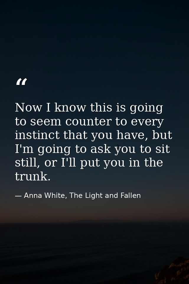 Now I know this is going to seem counter to every instinct that you have, but I'm going to ask you to sit still, or I'll — Anna White, The Light and Fallen