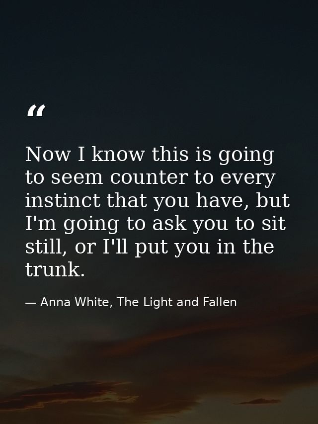 Now I know this is going to seem counter to every instinct that you have, but I'm going to ask you to sit still, or I'll — Anna White, The Light and Fallen