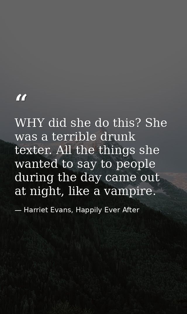 WHY did she do this? She was a terrible drunk texter. All the things she wanted to say to people during the day came out — Harriet Evans, Happily Ever After