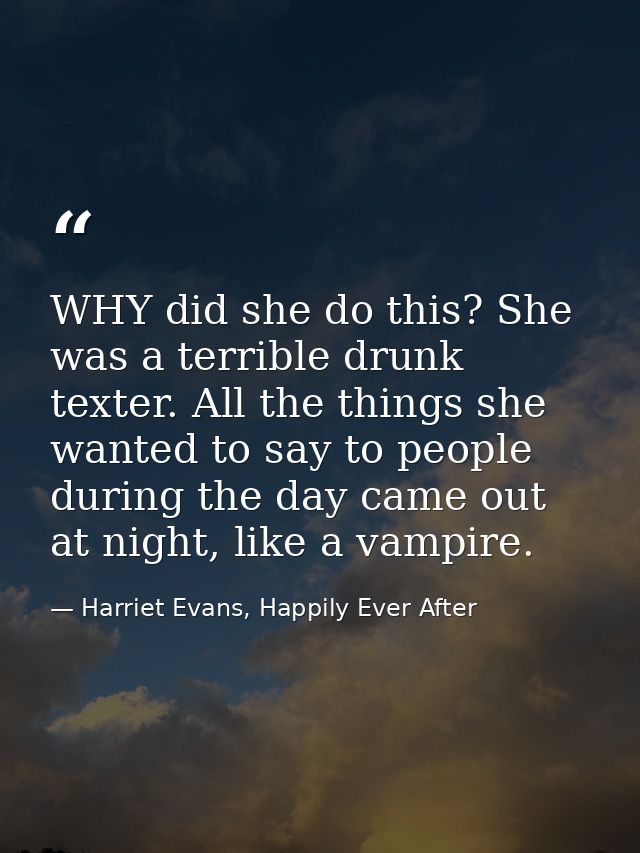 WHY did she do this? She was a terrible drunk texter. All the things she wanted to say to people during the day came out — Harriet Evans, Happily Ever After