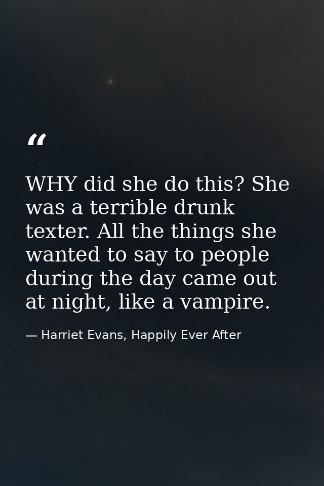 WHY did she do this? She was a terrible drunk texter. All the things she wanted to say to people during the day came out — Harriet Evans, Happily Ever After