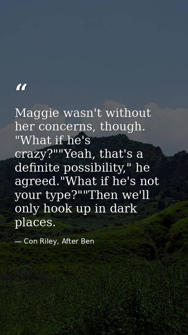 Maggie wasn't without her concerns, though. "What if he's crazy?""Yeah, that's a definite possibility," he agreed."What  — Con Riley, After Ben