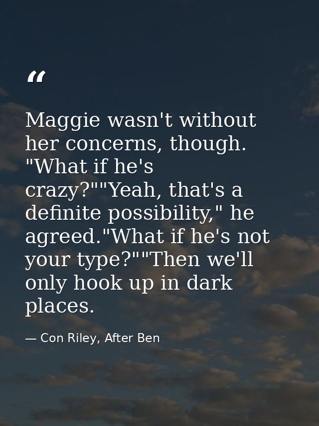 Maggie wasn't without her concerns, though. "What if he's crazy?""Yeah, that's a definite possibility," he agreed."What  — Con Riley, After Ben