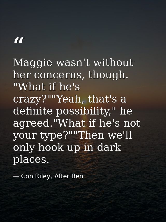 Maggie wasn't without her concerns, though. "What if he's crazy?""Yeah, that's a definite possibility," he agreed."What  — Con Riley, After Ben
