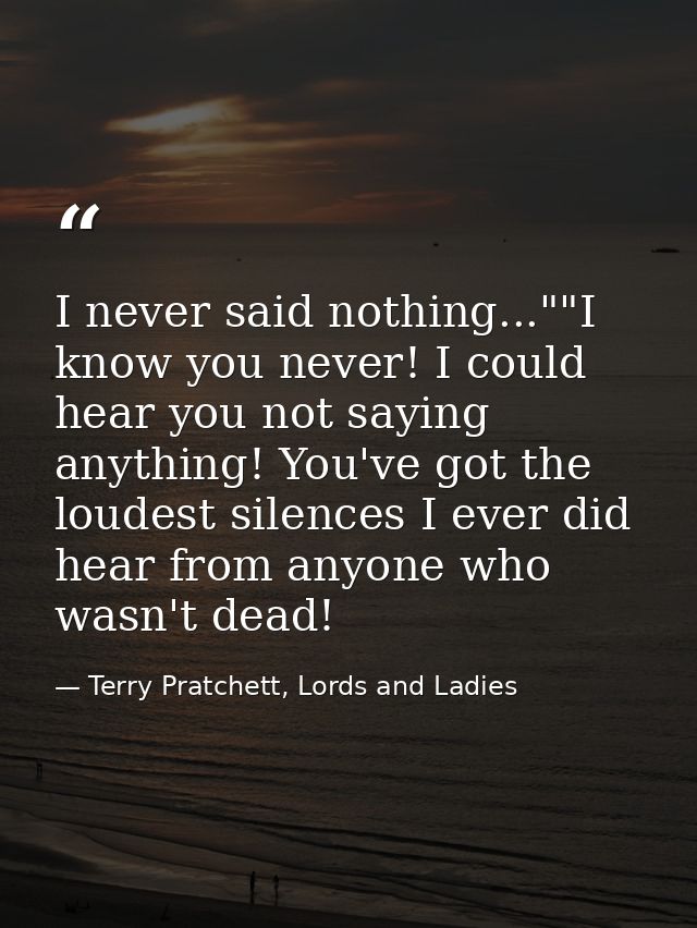 I never said nothing...""I know you never! I could hear you not saying anything! You've got the loudest silences I ever  — Terry Pratchett, Lords and Ladies