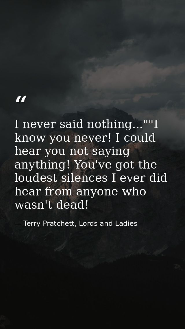 I never said nothing...""I know you never! I could hear you not saying anything! You've got the loudest silences I ever  — Terry Pratchett, Lords and Ladies
