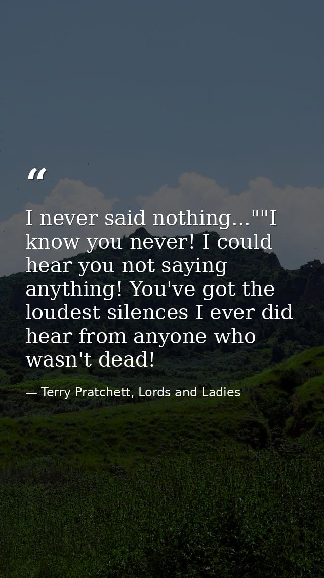 I never said nothing...""I know you never! I could hear you not saying anything! You've got the loudest silences I ever  — Terry Pratchett, Lords and Ladies