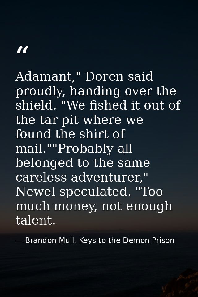 Adamant," Doren said proudly, handing over the shield. "We fished it out of the tar pit where we found the shirt of mail — Brandon Mull, Keys to the Demon Prison