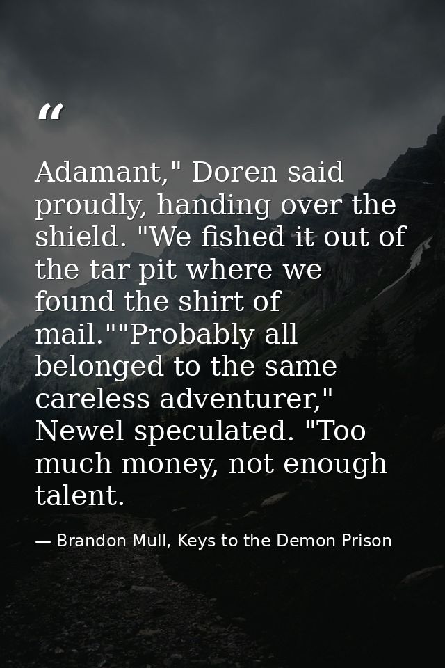 Adamant," Doren said proudly, handing over the shield. "We fished it out of the tar pit where we found the shirt of mail — Brandon Mull, Keys to the Demon Prison