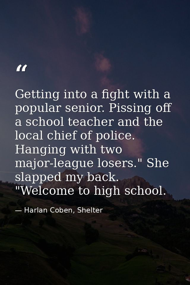 Getting into a fight with a popular senior. Pissing off a school teacher and the local chief of police. Hanging with two — Harlan Coben, Shelter