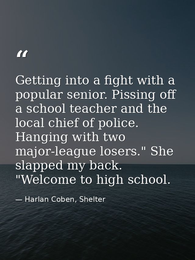 Getting into a fight with a popular senior. Pissing off a school teacher and the local chief of police. Hanging with two — Harlan Coben, Shelter