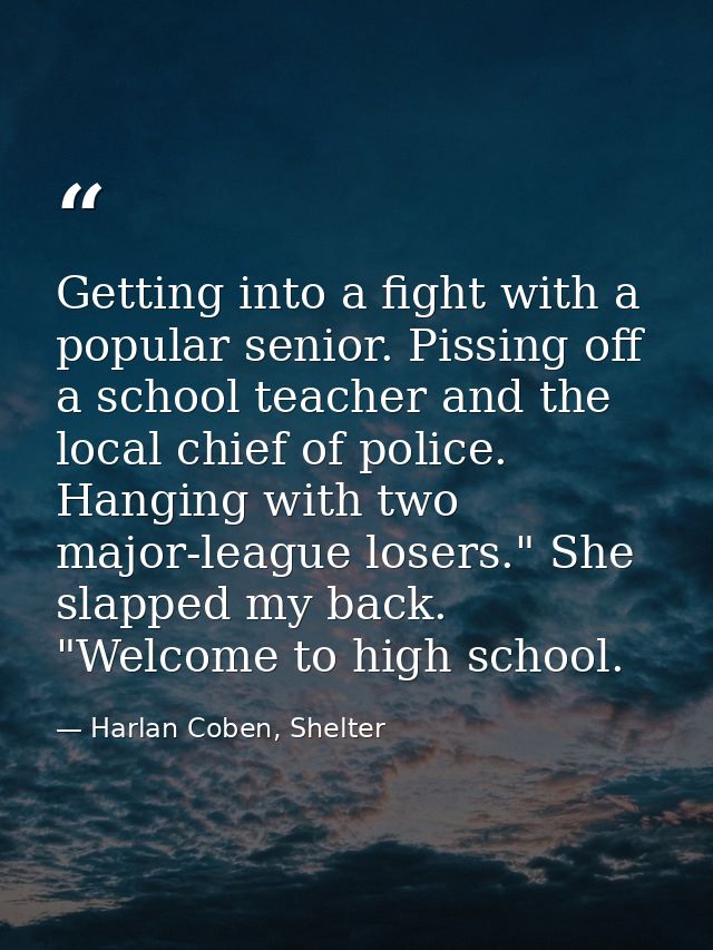 Getting into a fight with a popular senior. Pissing off a school teacher and the local chief of police. Hanging with two — Harlan Coben, Shelter