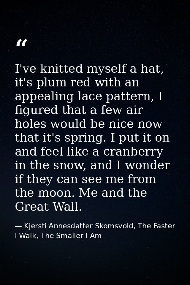 I've knitted myself a hat, it's plum red with an appealing lace pattern, I figured that a few air holes would be nice no — Kjersti Annesdatter Skomsvold, The Faster I Walk, The Smaller I Am
