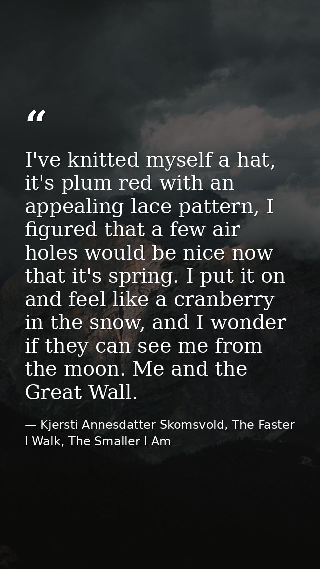 I've knitted myself a hat, it's plum red with an appealing lace pattern, I figured that a few air holes would be nice no — Kjersti Annesdatter Skomsvold, The Faster I Walk, The Smaller I Am