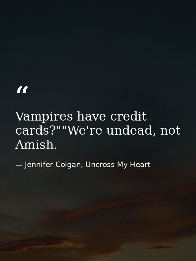 Vampires have credit cards?""We're undead, not Amish. — Jennifer Colgan, Uncross My Heart