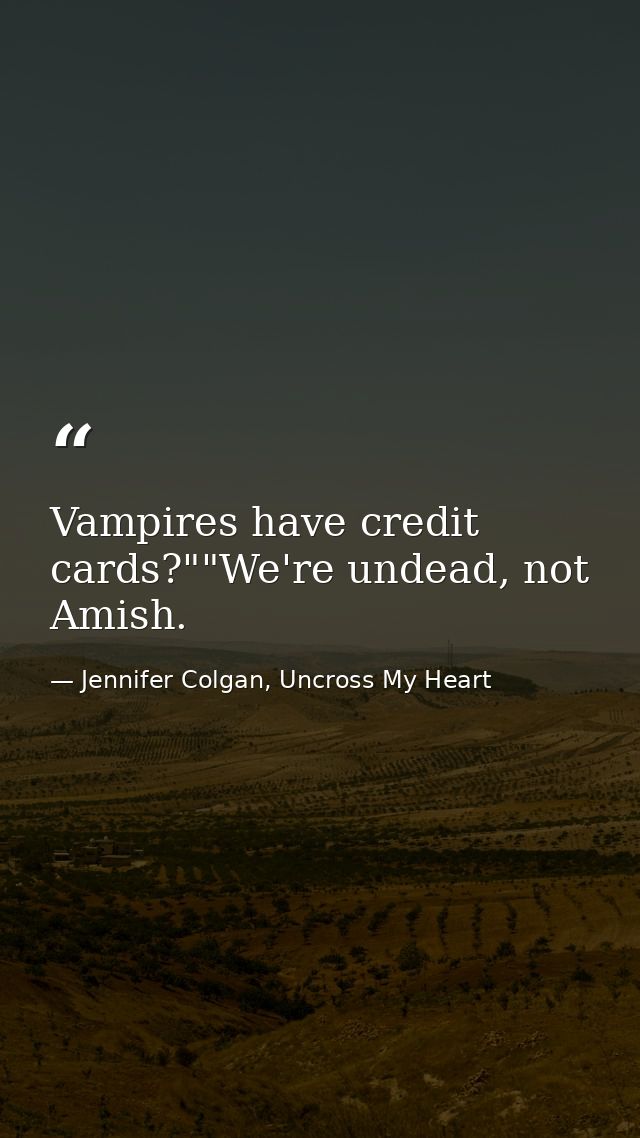 Vampires have credit cards?""We're undead, not Amish. — Jennifer Colgan, Uncross My Heart
