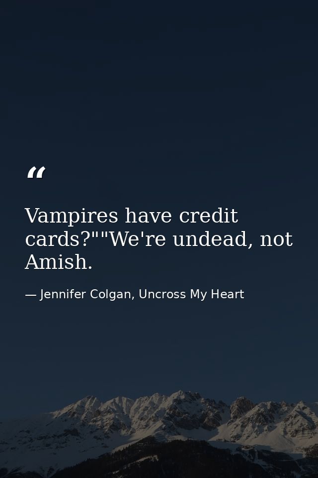 Vampires have credit cards?""We're undead, not Amish. — Jennifer Colgan, Uncross My Heart
