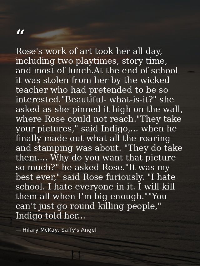 Rose's work of art took her all day, including two playtimes, story time, and most of lunch.At the end of school it was  — Hilary McKay, Saffy's Angel