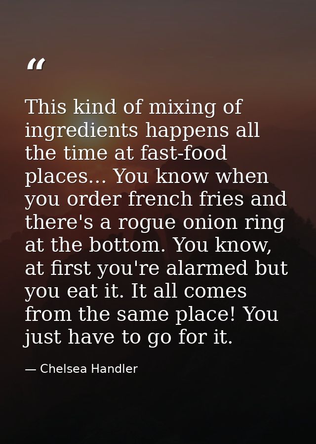 This kind of mixing of ingredients happens all the time at fast-food places... You know when you order french fries and  — Chelsea Handler