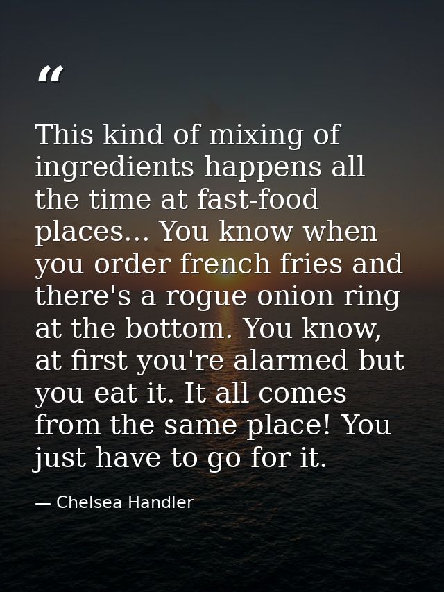 This kind of mixing of ingredients happens all the time at fast-food places... You know when you order french fries and  — Chelsea Handler