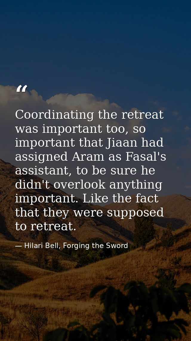 Coordinating the retreat was important too, so important that Jiaan had assigned Aram as Fasal's assistant, to be sure h — Hilari Bell, Forging the Sword
