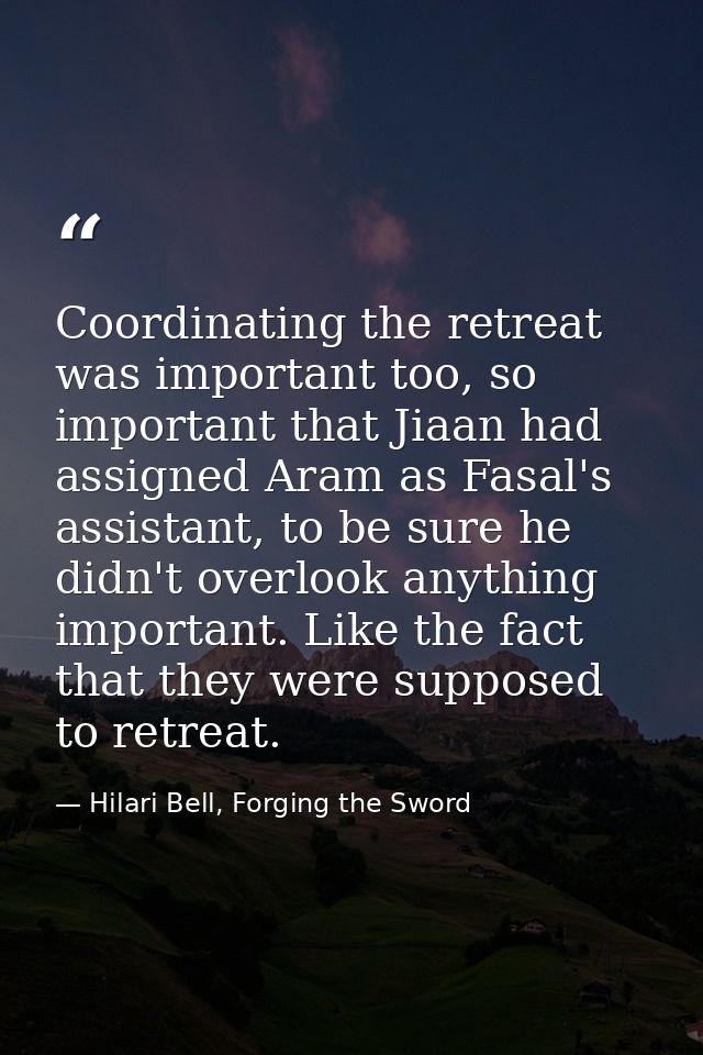 Coordinating the retreat was important too, so important that Jiaan had assigned Aram as Fasal's assistant, to be sure h — Hilari Bell, Forging the Sword