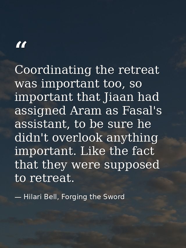 Coordinating the retreat was important too, so important that Jiaan had assigned Aram as Fasal's assistant, to be sure h — Hilari Bell, Forging the Sword
