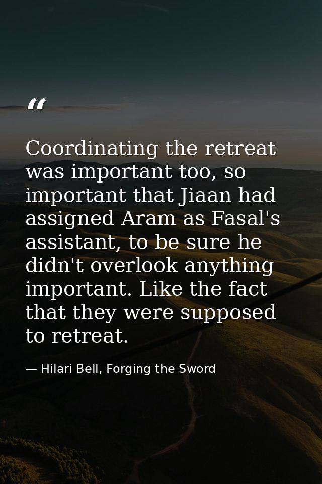 Coordinating the retreat was important too, so important that Jiaan had assigned Aram as Fasal's assistant, to be sure h — Hilari Bell, Forging the Sword
